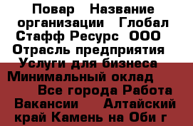Повар › Название организации ­ Глобал Стафф Ресурс, ООО › Отрасль предприятия ­ Услуги для бизнеса › Минимальный оклад ­ 42 000 - Все города Работа » Вакансии   . Алтайский край,Камень-на-Оби г.